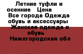 Летние туфли и  осенние › Цена ­ 1 000 - Все города Одежда, обувь и аксессуары » Женская одежда и обувь   . Нижегородская обл.